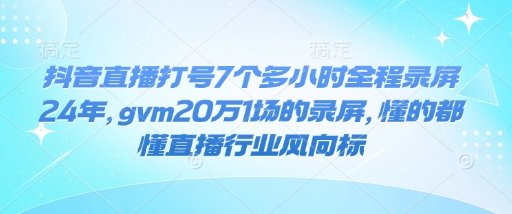 抖音直播打号7个多小时全程录屏24年，gvm20万1场的录屏，懂的都懂直播行业风向标_菜菜笔记