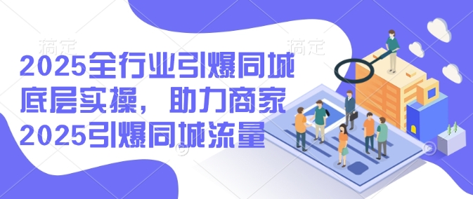 2025全行业引爆同城底层实操，助力商家2025引爆同城流量_菜菜笔记