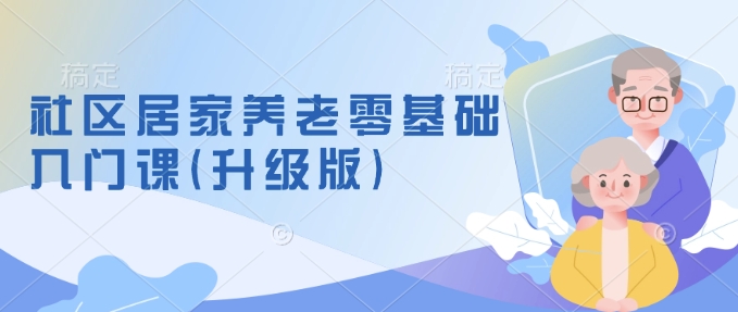 社区居家养老零基础入门课(升级版)了解新手做养老的可行模式，掌握养老项目的筹备方法_菜菜笔记