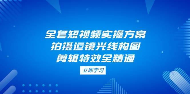 全套短视频实操方案，拍摄运镜光线构图，剪辑特效全精通_菜菜笔记