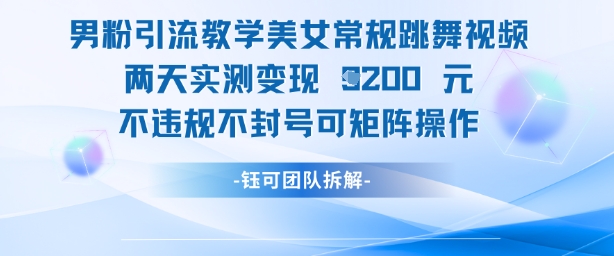 男粉引流教学美女常规跳舞视频两天实测变现1k+，不违规不封号可矩阵操作_菜菜笔记