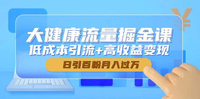 大健康流量掘金课，低成本引流+高收益变现，日引百粉月入过万_菜菜笔记