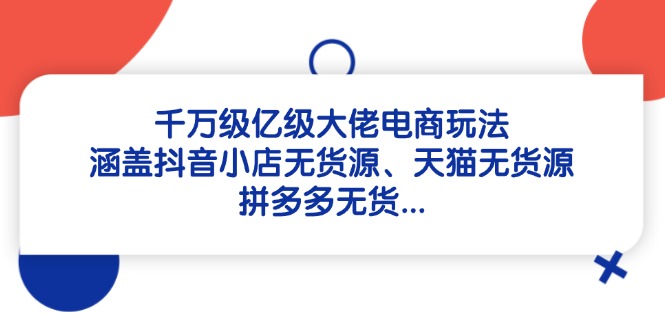 千万级亿级大佬电商玩法：涵盖抖音小店无货源、天猫无货源、拼多多无货…_菜菜笔记