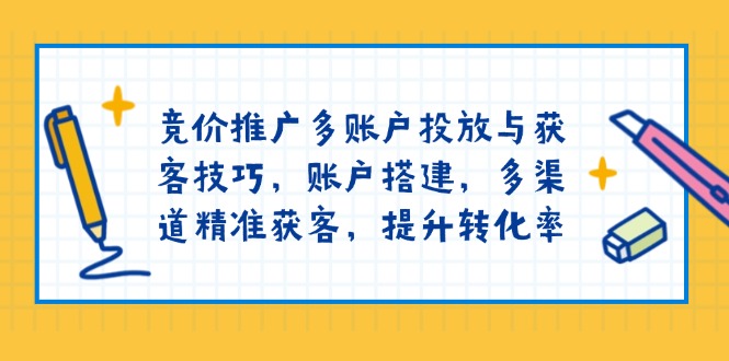 竞价推广多账户投放与获客技巧，账户搭建，多渠道精准获客，提升转化率_菜菜笔记