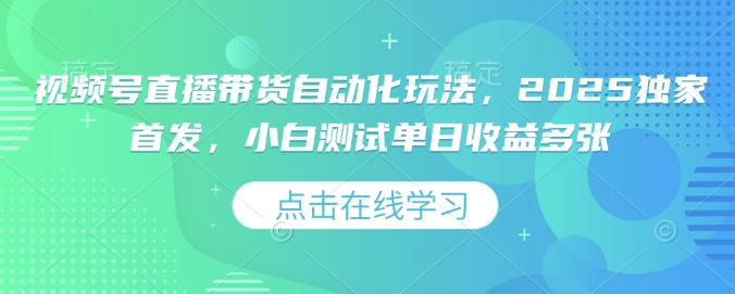 视频号直播带货自动化玩法，2025独家首发，小白测试单日收益多张【揭秘】_菜菜笔记