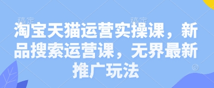 淘宝天猫运营实操课，新品搜索运营课，无界最新推广玩法_菜菜笔记