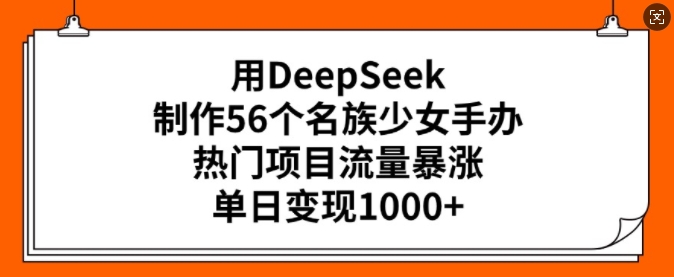 用DeepSeek制作56个名族少女手办，热门项目流量暴涨，单日变现多张_菜菜笔记