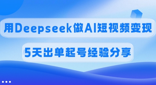 佣金45%，用Deepseek做AI短视频变现，5天出单起号经验分享_菜菜笔记