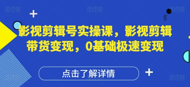 影视剪辑号实操课，影视剪辑带货变现，0基础极速变现_菜菜笔记