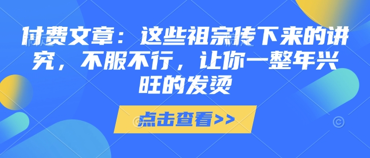 付费文章：这些祖宗传下来的讲究，不服不行，让你一整年兴旺的发烫!(全文收藏)_菜菜笔记
