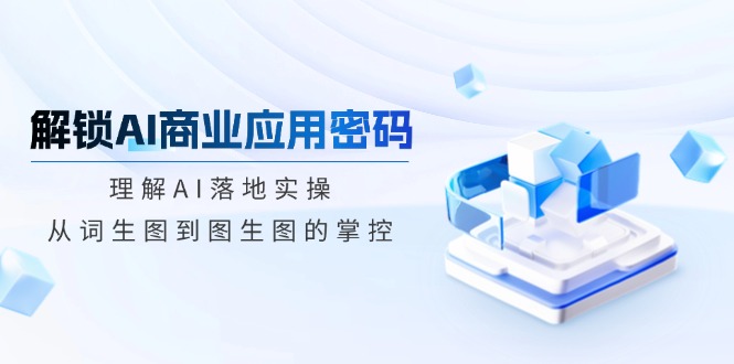 解锁AI商业应用密码：理解AI落地实操，从词生图到图生图的掌控_菜菜笔记