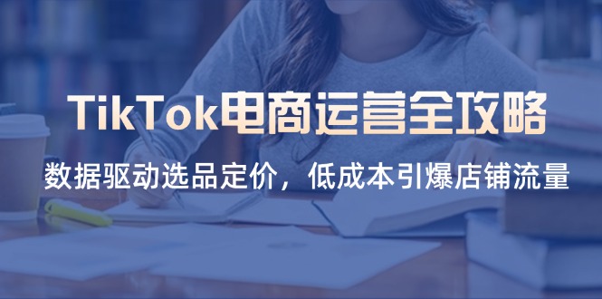 TikTok电商运营全攻略，数据驱动选品定价，低成本引爆店铺流量_菜菜笔记