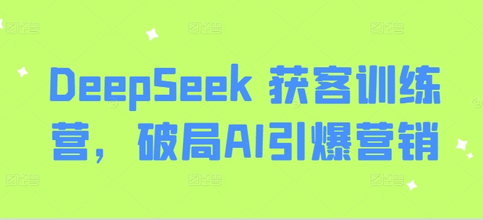 DeepSeek 获客训练营，破局AI引爆营销_菜菜笔记
