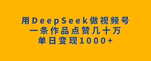 用DeepSeek做视频号，一条作品点赞几十万，单日变现1k2_菜菜笔记