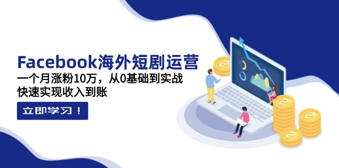 Facebook海外短剧运营：一个月涨粉10万，从0基础到实战，快速实现收入到账_菜菜笔记