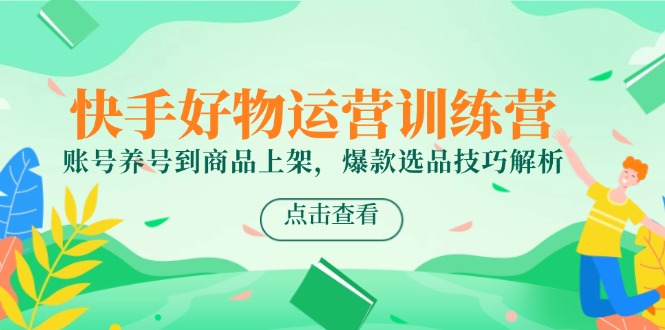 快手好物运营训练营，账号养号到商品上架，爆款选品技巧解析_菜菜笔记