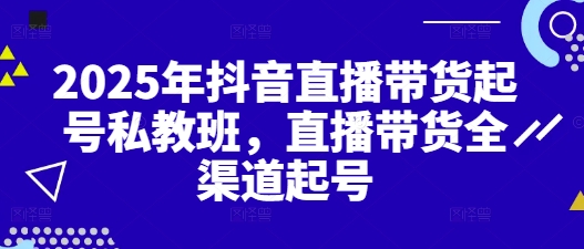 2025年抖音直播带货起号私教班，直播带货全渠道起号_菜菜笔记