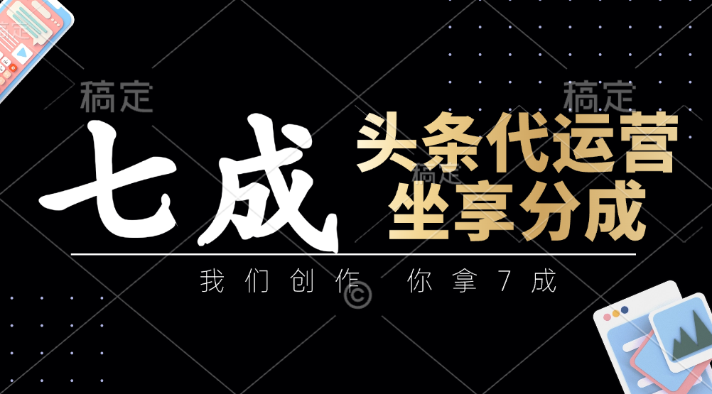 头条代运营：我们创作，你拿7成，简单操作，坐享分成_菜菜笔记