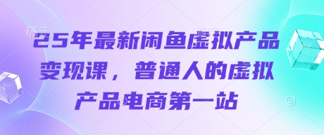 25年最新闲鱼虚拟产品变现课，普通人的虚拟产品电商第一站_菜菜笔记