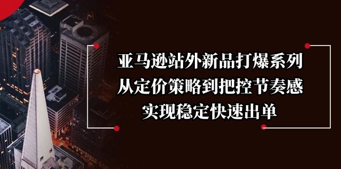 亚马逊站外新品打爆系列，从定价策略到把控节奏感，实现稳定快速出单_菜菜笔记