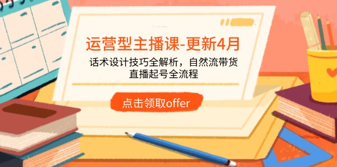 运营型主播课-更新4月，话术设计技巧全解析，自然流带货，直播起号全流程_菜菜笔记