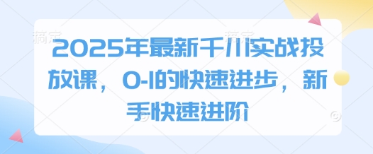 2025年最新千川实战投放课，0-1的快速进步，新手快速进阶_菜菜笔记