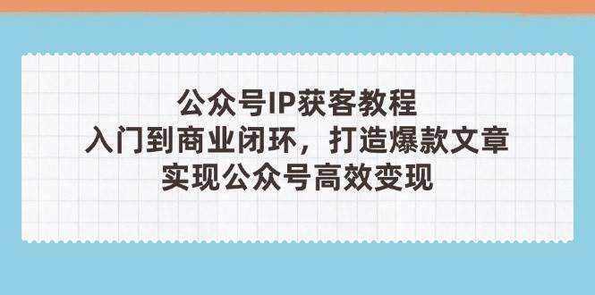 公众号IP获客教程(第3期)，从入门到商业闭环，打造爆款文章，实现公众号高效变现_菜菜笔记
