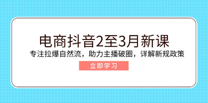 电商抖音2至3月新课：专注拉爆自然流，助力主播破圈，详解新规政策_菜菜笔记