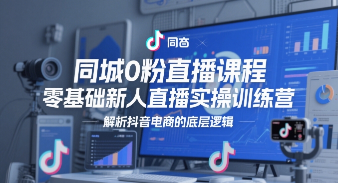 同城0粉直播课程，零基础新人直播实操训练营，解析抖音电商的底层逻辑_菜菜笔记