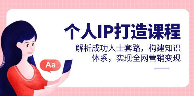 个人IP打造课程，解析成功人士套路，构建知识体系，实现全网营销变现_菜菜笔记