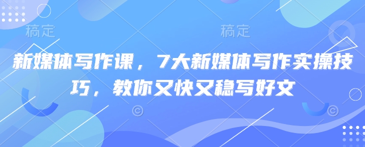 新媒体写作课，7大新媒体写作实操技巧，教你又快又稳写好文_菜菜笔记