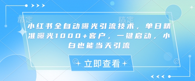 小红书全自动曝光引流技术，单日精准曝光1000+客户，一键启动，小白也能当天引流【揭秘】_菜菜笔记