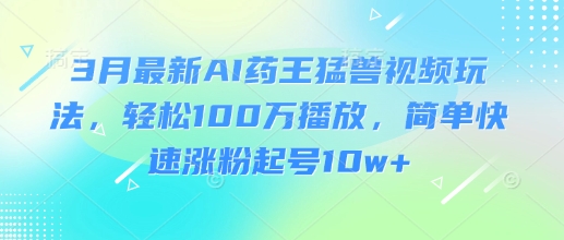 3月最新AI药王猛兽视频玩法，轻松100W播放，简单快速涨粉起号10w+_菜菜笔记