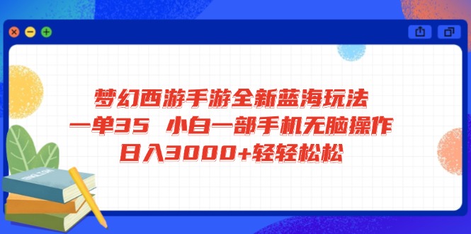 梦幻西游手游全新蓝海玩法 一单35 小白一部手机无脑操作 日入3000+轻轻…_菜菜笔记