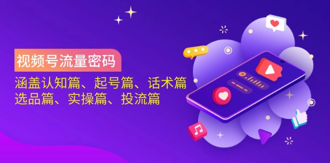 视频号流量密码：涵盖认知篇、起号篇、话术篇、选品篇、实操篇、投流篇_菜菜笔记