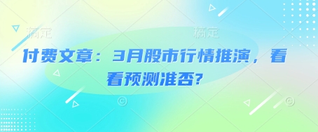 付费文章：3月股市行情推演，看看预测准否?_菜菜笔记