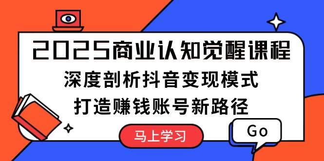 2025商业认知觉醒课程：深度剖析抖音变现模式，打造赚钱账号新路径_菜菜笔记
