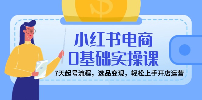 小红书电商0基础实操课，7天起号流程，选品变现，轻松上手开店运营_菜菜笔记