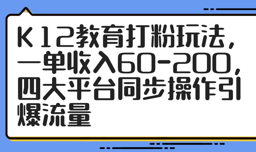 K12教育打粉玩法，一单收入60-200，四大平台同步操作引爆流量_菜菜笔记