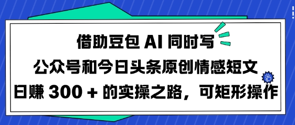 借助豆包AI同时写公众号和今日头条原创情感短文日入3张的实操之路，可矩形操作_菜菜笔记