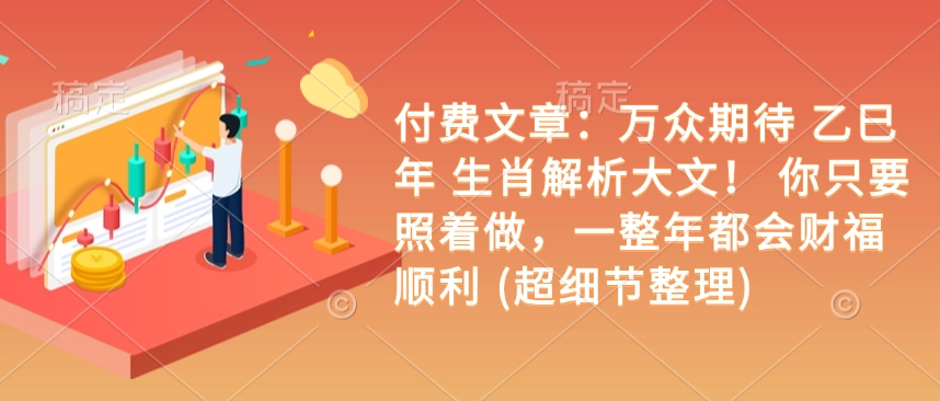 付费文章：万众期待 乙巳年 生肖解析大文！ 你只要照着做，一整年都会财福顺利 (超细节整理)_菜菜笔记