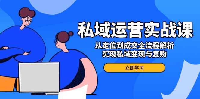 私域运营实战课，从定位到成交全流程解析，实现私域变现与复购_菜菜笔记
