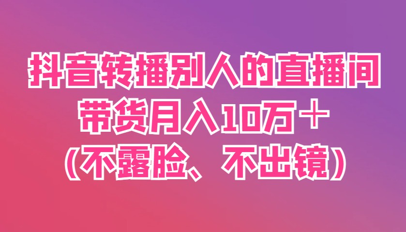 抖音转播别人的直播间带货月入10万＋(不露脸、不出镜)_菜菜笔记