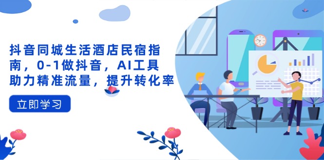 抖音同城生活酒店民宿指南，0-1做抖音，AI工具助力精准流量，提升转化率_菜菜笔记