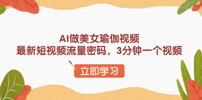 AI做美女瑜伽视频，最新短视频流量密码，3分钟一个视频_菜菜笔记
