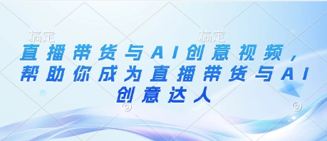 直播带货与AI创意视频，帮助你成为直播带货与AI创意达人_菜菜笔记