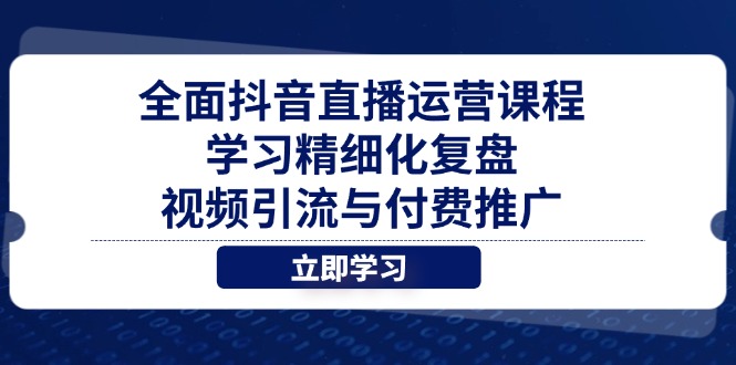 全面抖音直播运营课程，学习精细化复盘、视频引流与付费推广_菜菜笔记
