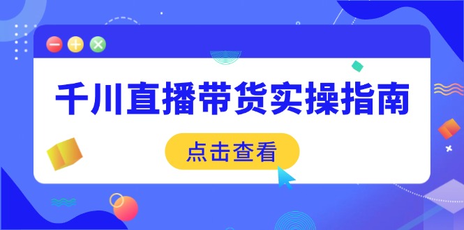 千川直播带货实操指南：从选品到数据优化，基础到实操全面覆盖_菜菜笔记