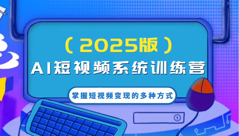 AI短视频系统训练营(2025版)掌握短视频变现的多种方式，结合AI技术提升创作效率！_菜菜笔记