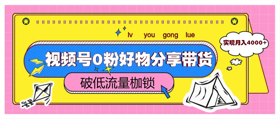 视频号0粉好物分享带货，突破低流量枷锁，实现月入4000+_菜菜笔记